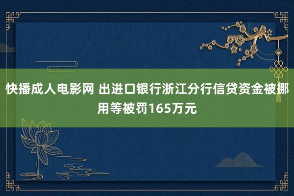 快播成人电影网 出进口银行浙江分行信贷资金被挪用等被罚165万元