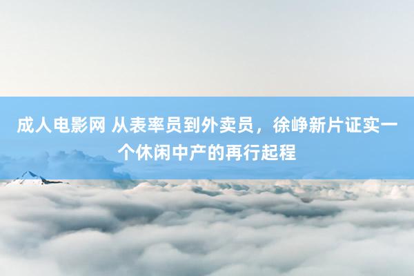 成人电影网 从表率员到外卖员，徐峥新片证实一个休闲中产的再行起程