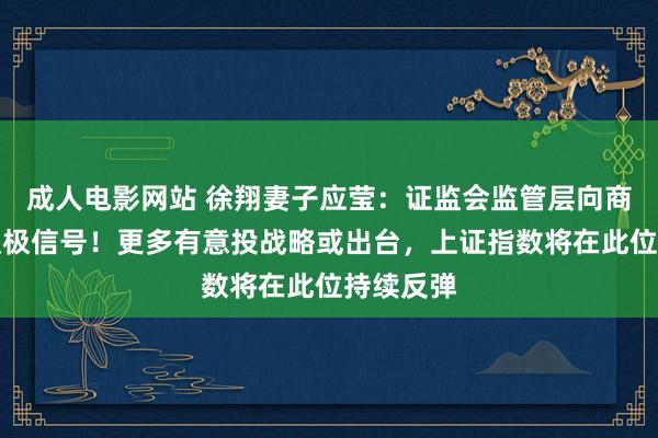 成人电影网站 徐翔妻子应莹：证监会监管层向商场传递积极信号！更多有意投战略或出台，上证指数将在此位持续反弹