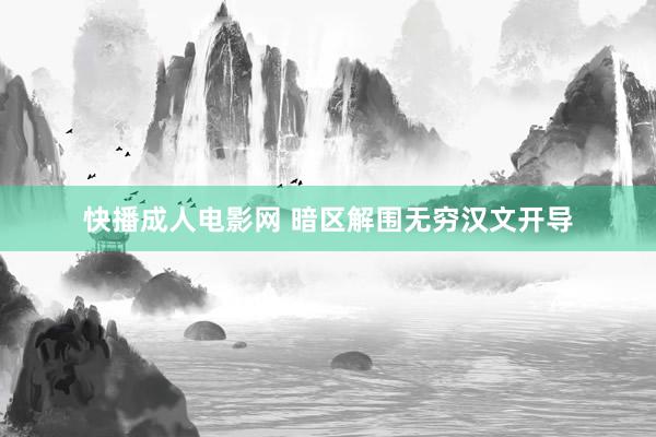 快播成人电影网 暗区解围无穷汉文开导