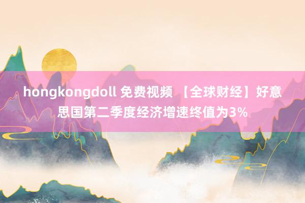 hongkongdoll 免费视频 【全球财经】好意思国第二季度经济增速终值为3%