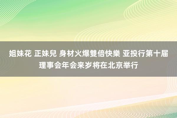 姐妹花 正妹兒 身材火爆雙倍快樂 亚投行第十届理事会年会来岁将在北京举行