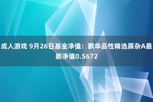 成人游戏 9月26日基金净值：鹏华品性精选羼杂A最新净值0.5672