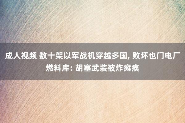 成人视频 数十架以军战机穿越多国， 败坏也门电厂燃料库: 胡塞武装被炸瘫痪