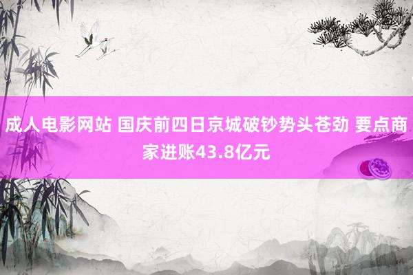 成人电影网站 国庆前四日京城破钞势头苍劲 要点商家进账43.8亿元