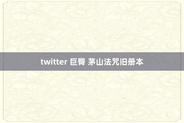 twitter 巨臀 茅山法咒旧册本