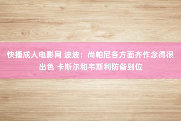 快播成人电影网 波波：尚帕尼各方面齐作念得很出色 卡斯尔和韦斯利防备到位