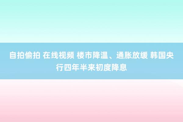 自拍偷拍 在线视频 楼市降温、通胀放缓 韩国央行四年半来初度降息