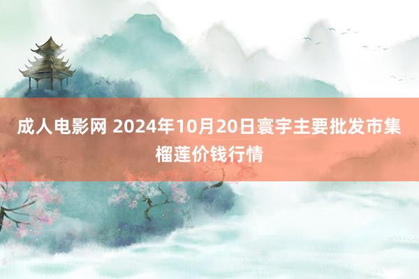 成人电影网 2024年10月20日寰宇主要批发市集榴莲价钱行情