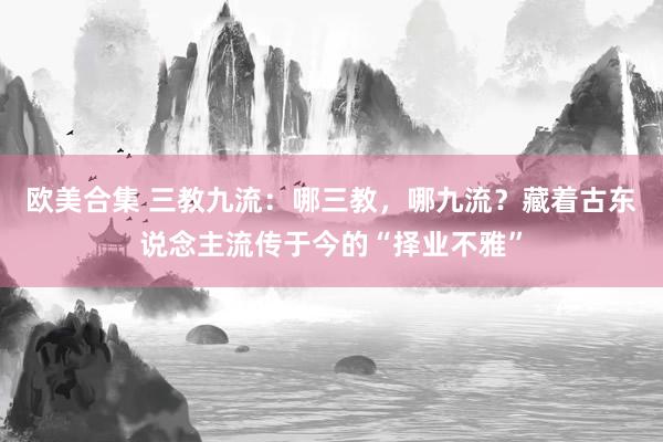 欧美合集 三教九流：哪三教，哪九流？藏着古东说念主流传于今的“择业不雅”