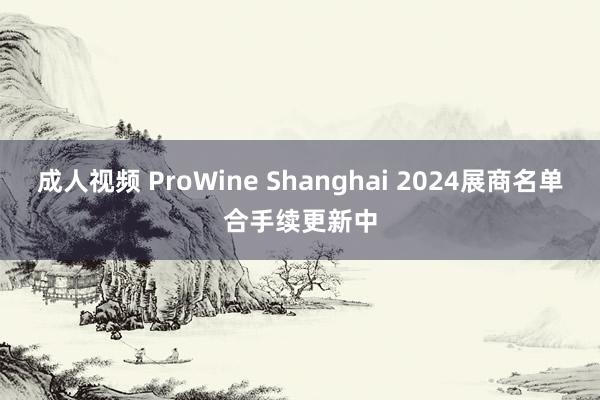 成人视频 ProWine Shanghai 2024展商名单合手续更新中