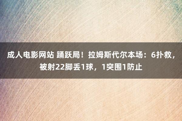 成人电影网站 踊跃局！拉姆斯代尔本场：6扑救，被射22脚丢1球，1突围1防止