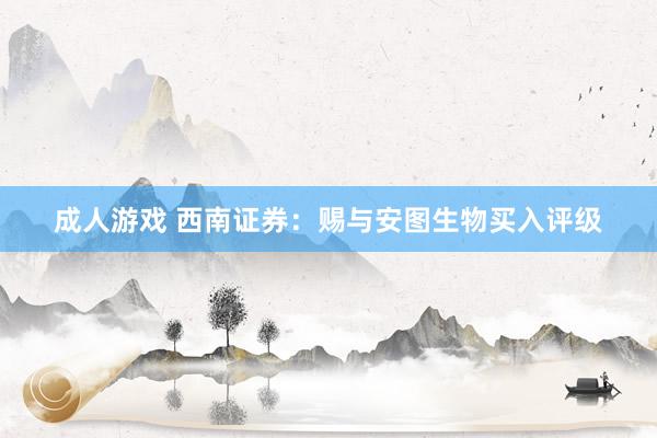 成人游戏 西南证券：赐与安图生物买入评级