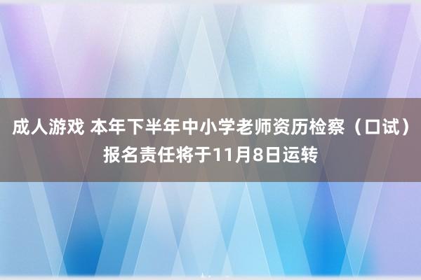 成人游戏 本年下半年中小学老师资历检察（口试）报名责任将于11月8日运转