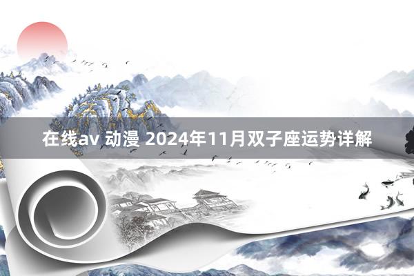 在线av 动漫 2024年11月双子座运势详解