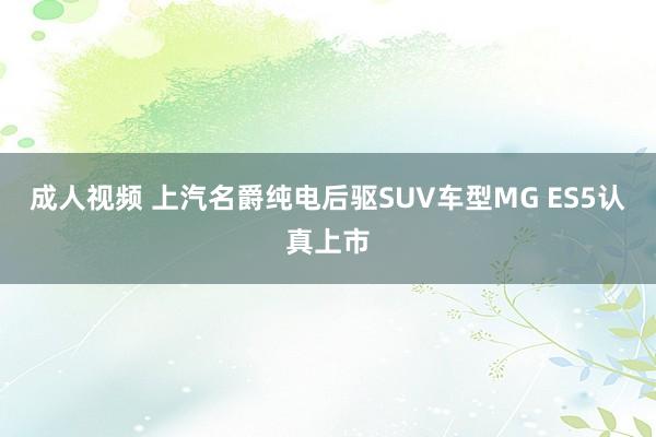 成人视频 上汽名爵纯电后驱SUV车型MG ES5认真上市