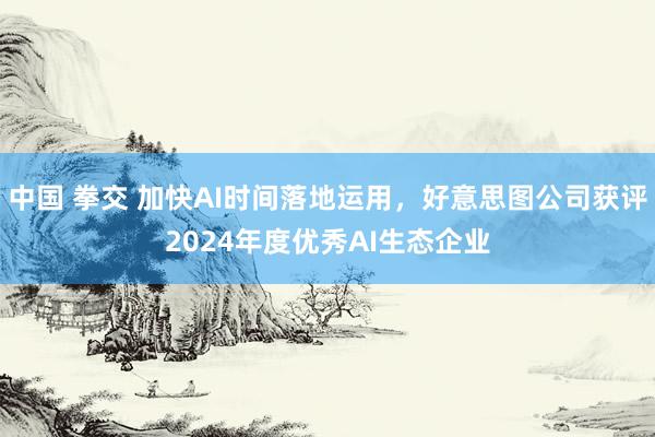 中国 拳交 加快AI时间落地运用，好意思图公司获评2024年度优秀AI生态企业