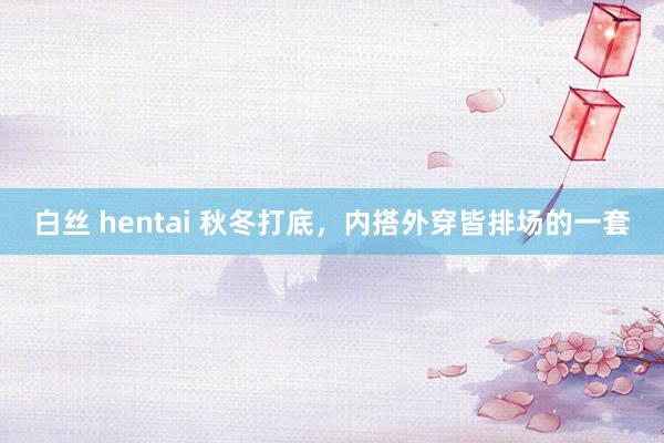 白丝 hentai 秋冬打底，<a href=