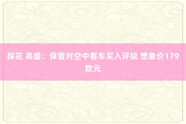 探花 高盛：保管对空中客车买入评级 想象价179欧元