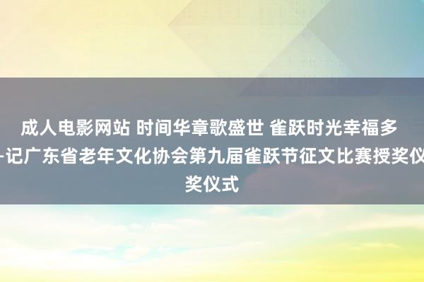 成人电影网站 时间华章歌盛世 雀跃时光幸福多 ——记广东省老年文化协会第九届雀跃节征文比赛授奖仪式