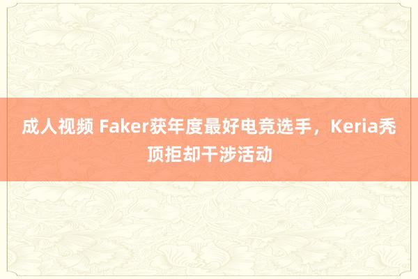 成人视频 Faker获年度最好电竞选手，Keria秃顶拒却干涉活动