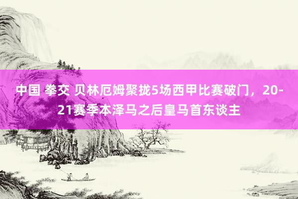 中国 拳交 贝林厄姆聚拢5场西甲比赛破门，20-21赛季本泽马之后皇马首东谈主