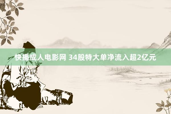 快播成人电影网 34股特大单净流入超2亿元