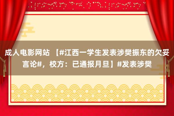 成人电影网站 【#江西一学生发表涉樊振东的欠妥言论#，校方：已通报月旦】#发表涉樊