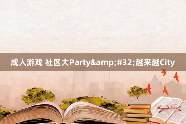 成人游戏 社区大Party&#32;越来越City