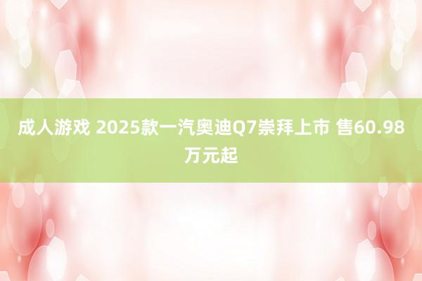 成人游戏 2025款一汽奥迪Q7崇拜上市 售60.98万元起