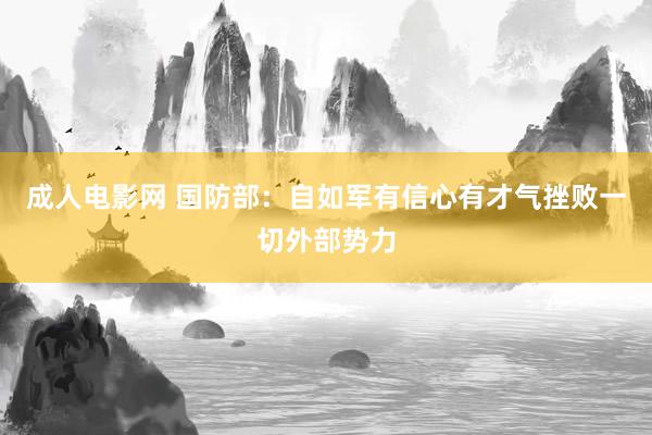 成人电影网 国防部：自如军有信心有才气挫败一切外部势力