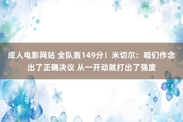 成人电影网站 全队轰149分！米切尔：咱们作念出了正确决议 从一开动就打出了强度