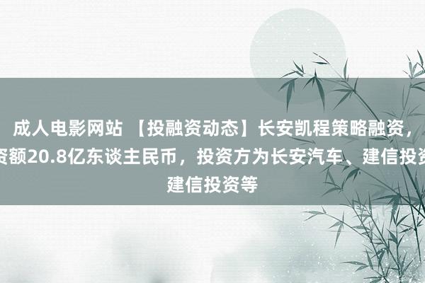 成人电影网站 【投融资动态】长安凯程策略融资，融资额20.8亿东谈主民币，投资方为长安汽车、建信投资等