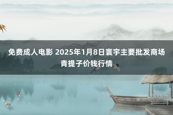 免费成人电影 2025年1月8日寰宇主要批发商场青提子价钱行情