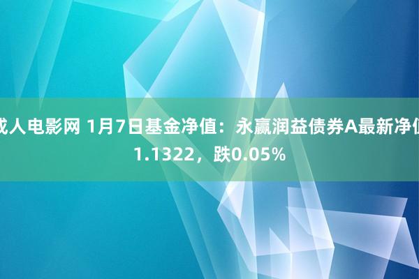 成人电影网 1月7日基金净值：永赢润益债券A最新净值1.1322，跌0.05%