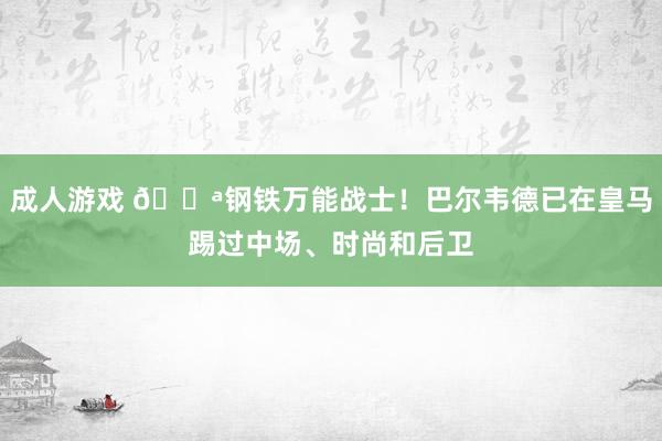 成人游戏 💪钢铁万能战士！巴尔韦德已在皇马踢过中场、时尚和后卫