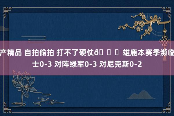 国产精品 自拍偷拍 打不了硬仗😅雄鹿本赛季濒临骑士0-3 对阵绿军0-3 对尼克斯0-2