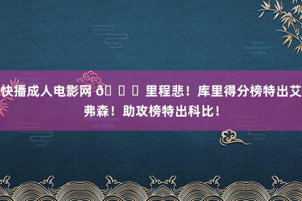 快播成人电影网 😑里程悲！库里得分榜特出艾弗森！助攻榜特出科比！