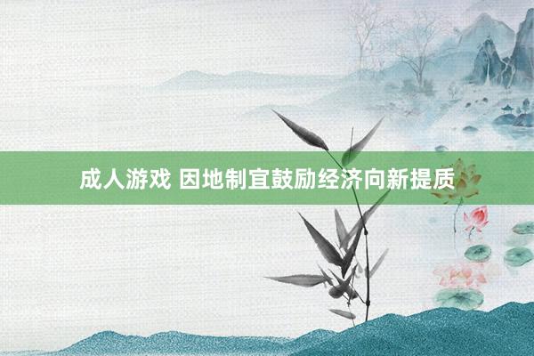 成人游戏 因地制宜鼓励经济向新提质